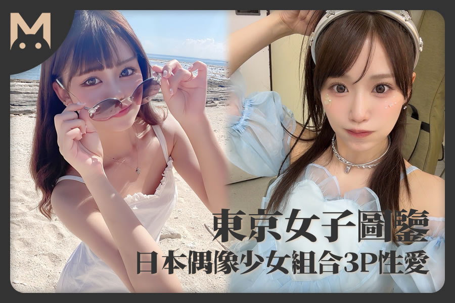 怪兽部屋 - 东京女子图鉴 日本偶像少女组合3P性爱！-萝莉反差女神